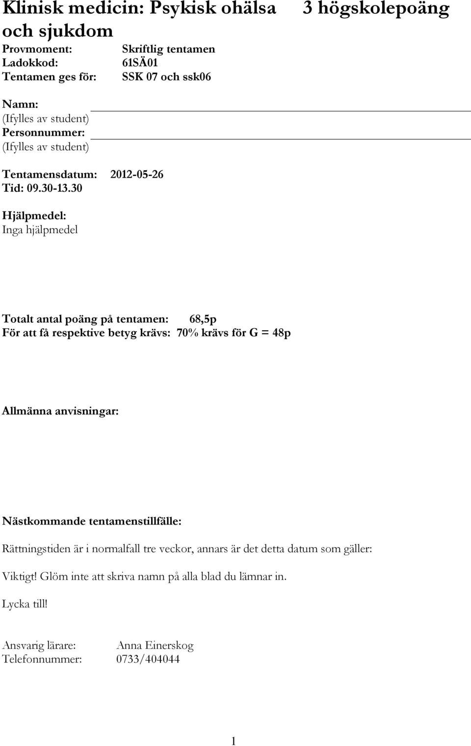 30 Hjälpmedel: Inga hjälpmedel Totalt antal poäng på tentamen: 68,5p För att få respektive betyg krävs: 70% krävs för G = 48p Allmänna anvisningar: Nästkommande