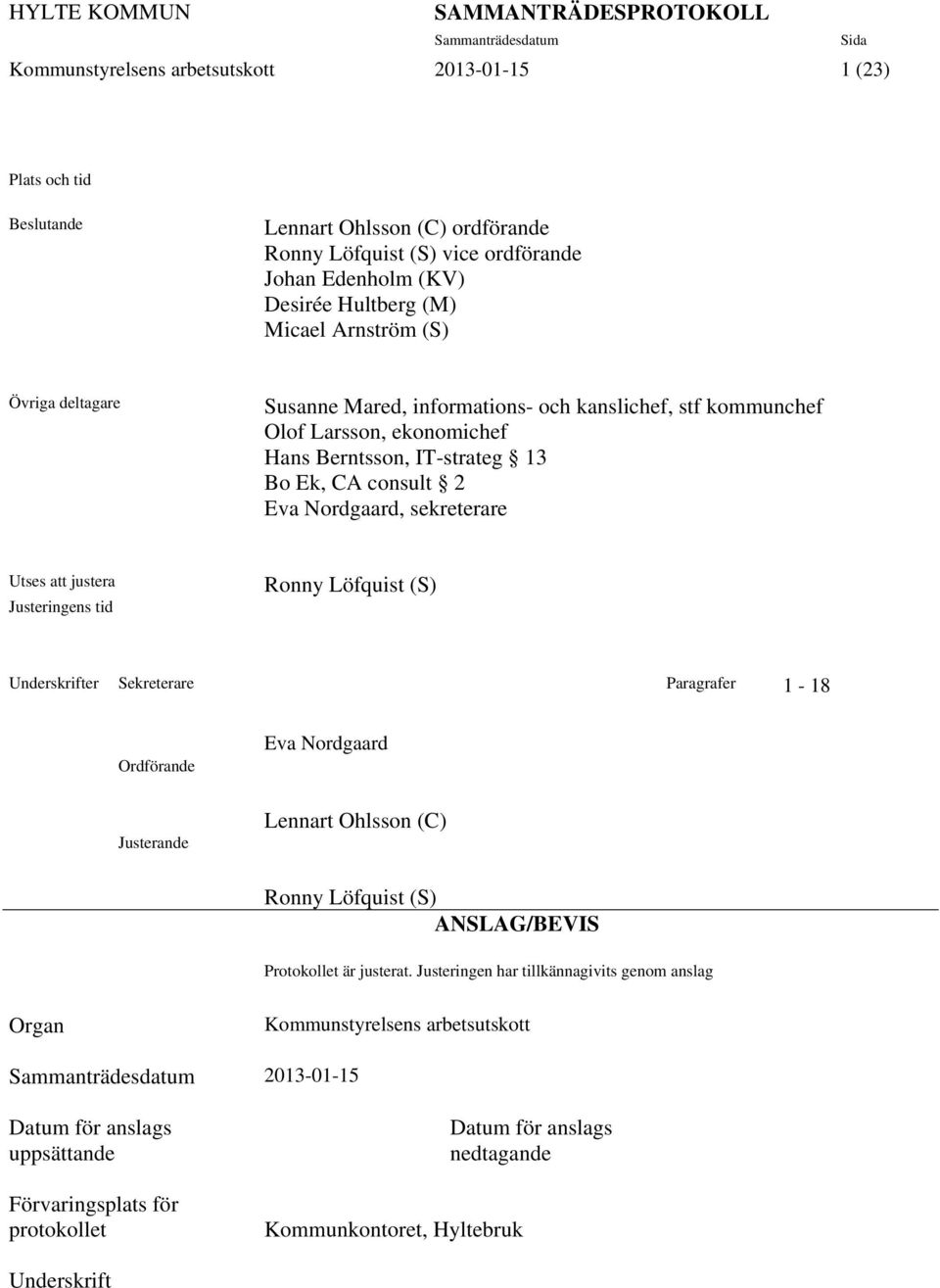 justera Justeringens tid Ronny Löfquist (S) Underskrifter Sekreterare Paragrafer 1-18 Ordförande Justerande Eva Nordgaard Lennart Ohlsson (C) Ronny Löfquist (S) ANSLAG/BEVIS Protokollet är justerat.