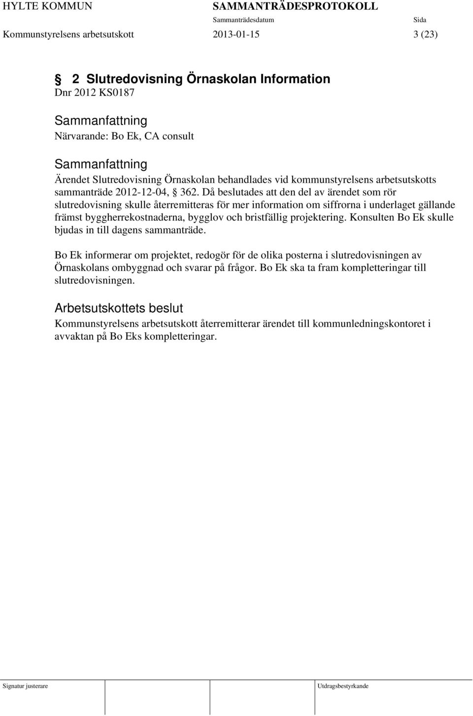 Då beslutades att den del av ärendet som rör slutredovisning skulle återremitteras för mer information om siffrorna i underlaget gällande främst byggherrekostnaderna, bygglov och bristfällig