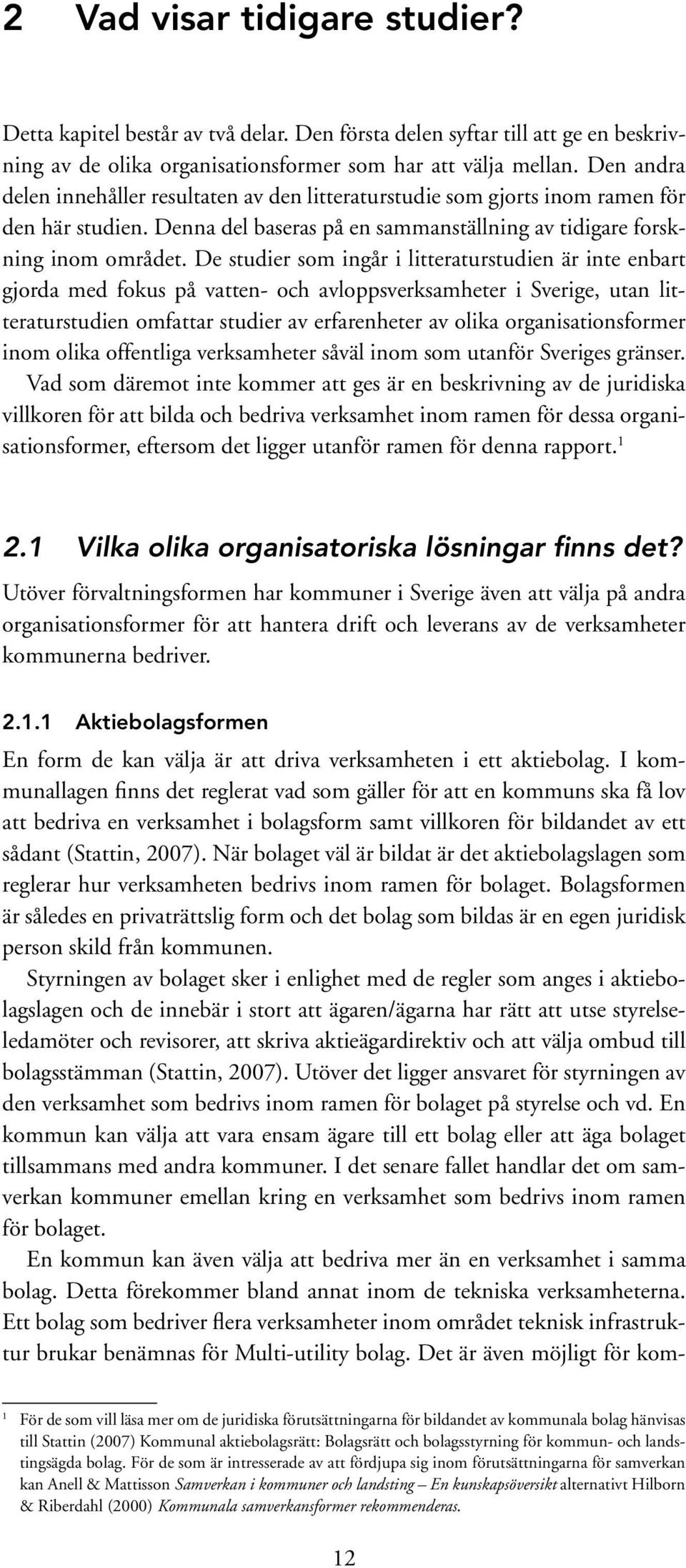 De studier som ingår i litteraturstudien är inte enbart gjorda med fokus på vatten- och avloppsverksamheter i Sverige, utan litteraturstudien omfattar studier av erfarenheter av olika