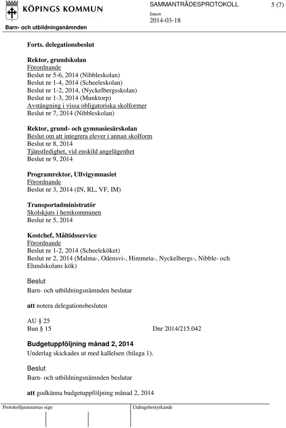 nr 7, 2014 (Nibbleskolan) Rektor, grund- och gymnasiesärskolan om att integrera elever i annan skolform nr 8, 2014 Tjänstledighet, vid enskild angelägenhet nr 9, 2014 Programrektor, Ullvigymnasiet nr