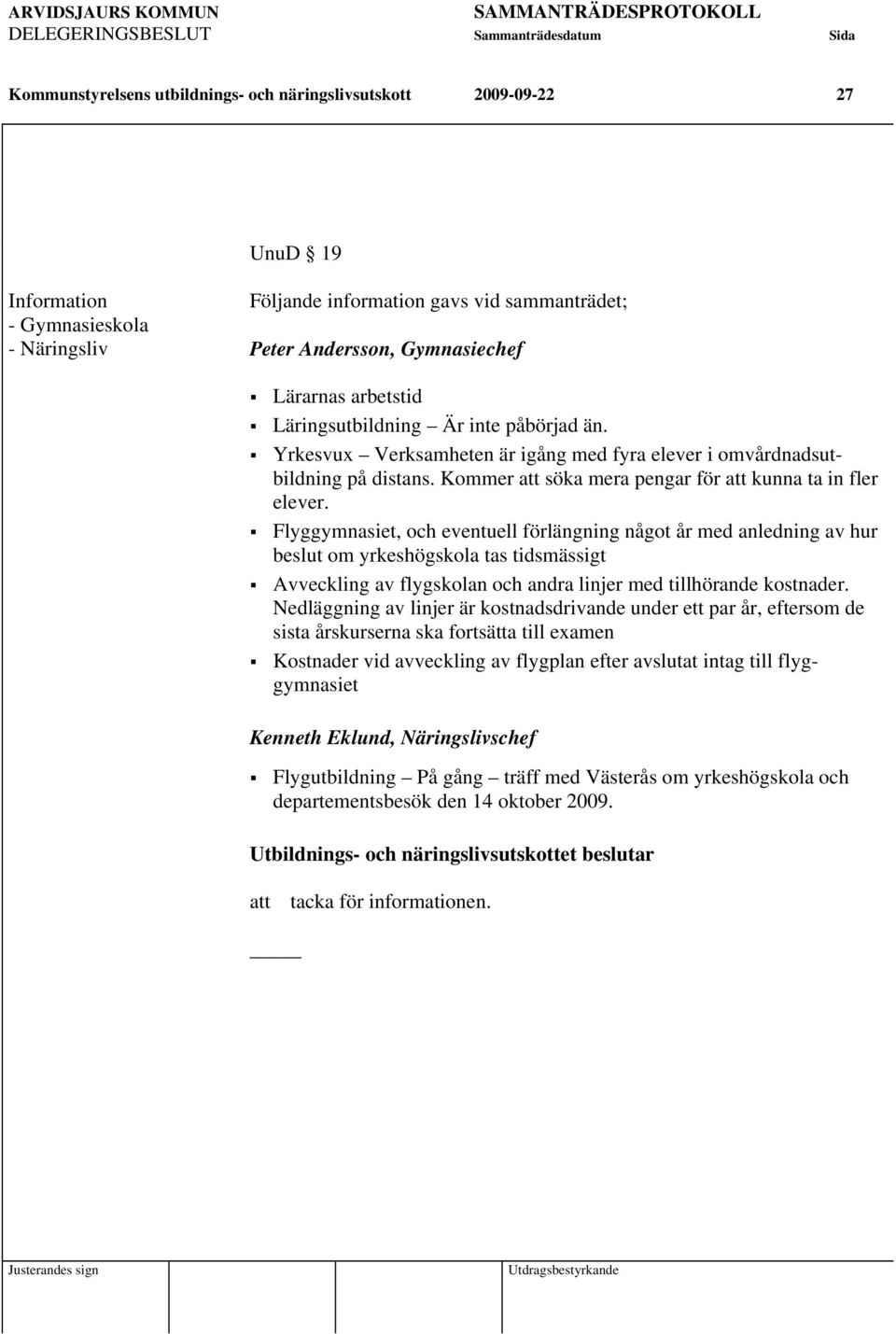 Flyggymnasiet, och eventuell förlängning något år med anledning av hur beslut om yrkeshögskola tas tidsmässigt Avveckling av flygskolan och andra linjer med tillhörande kostnader.