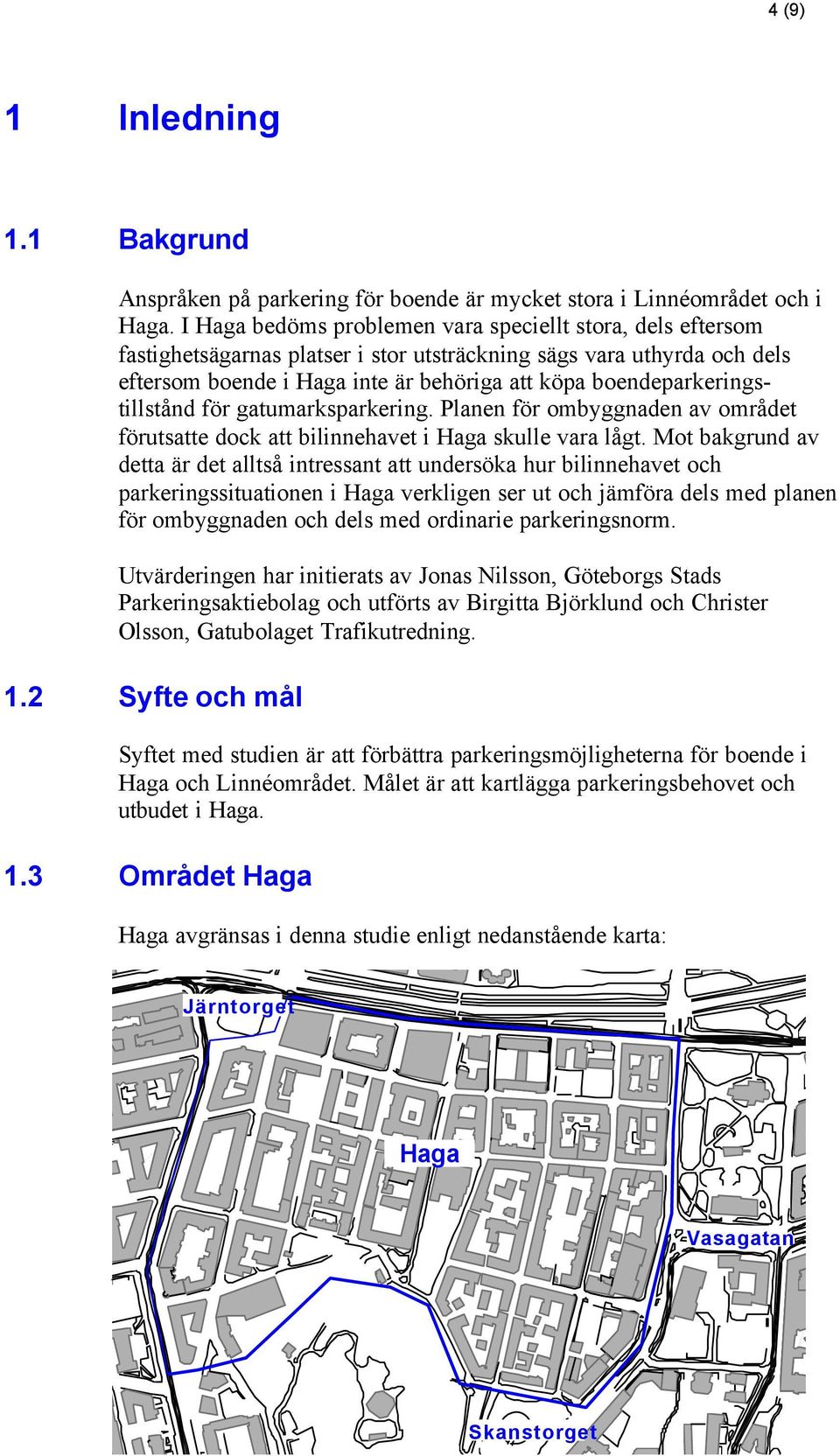 boendeparkeringstillstånd för gatumarksparkering. Planen för ombyggnaden av området förutsatte dock att bilinnehavet i Haga skulle vara lågt.