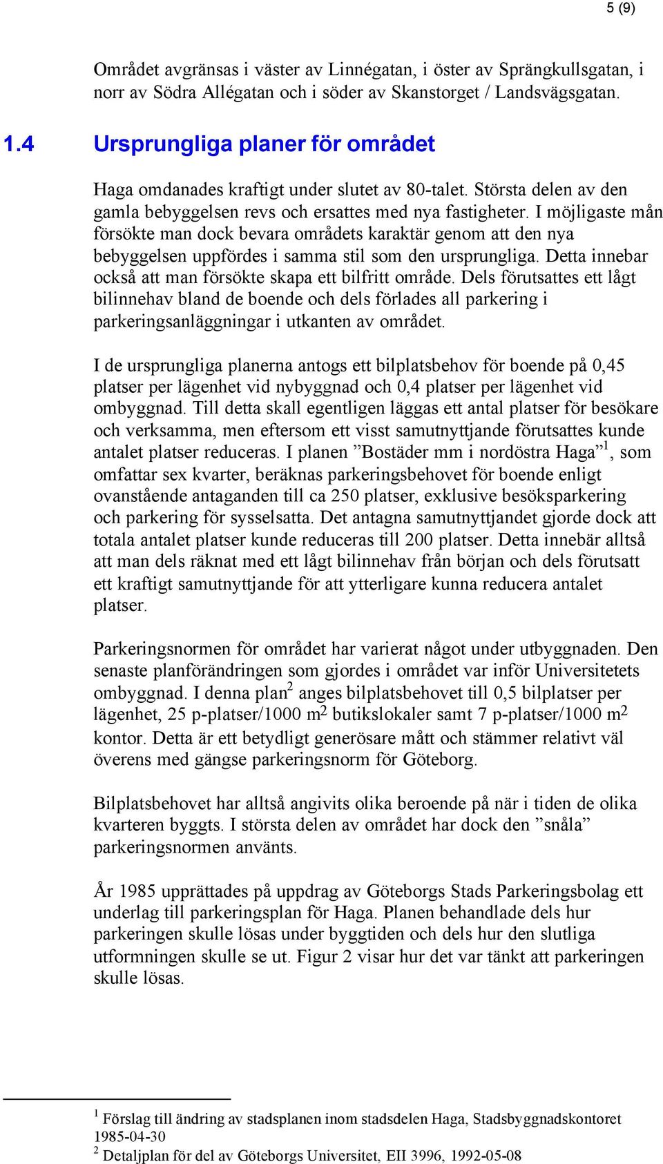 I möjligaste mån försökte man dock bevara områdets karaktär genom att den nya bebyggelsen uppfördes i samma stil som den ursprungliga. Detta innebar också att man försökte skapa ett bilfritt område.