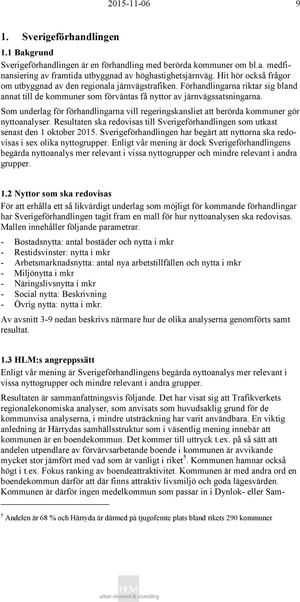 Som underlag för förhandlingarna vill regeringskansliet att berörda kommuner gör nyttoanalyser. Resultaten ska redovisas till Sverigeförhandlingen som utkast senast den 1 oktober 2015.