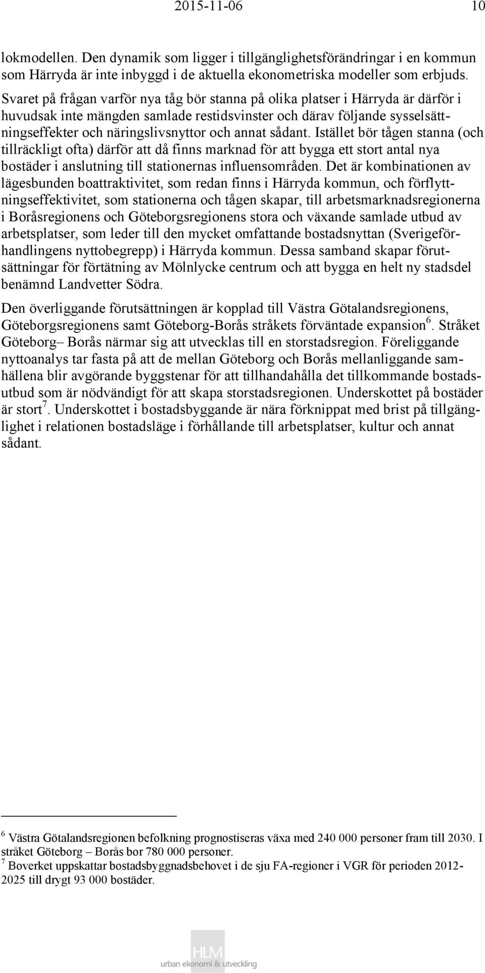 annat sådant. Istället bör tågen stanna (och tillräckligt ofta) därför att då finns marknad för att bygga ett stort antal nya bostäder i anslutning till stationernas influensområden.