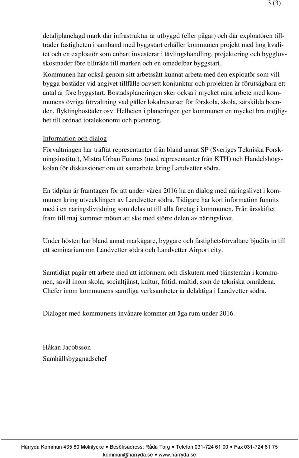 Kommunen har också genom sitt arbetssätt kunnat arbeta med den exploatör som vill bygga bostäder vid angivet tillfälle oavsett konjunktur och projekten är förutsägbara ett antal år före byggstart.