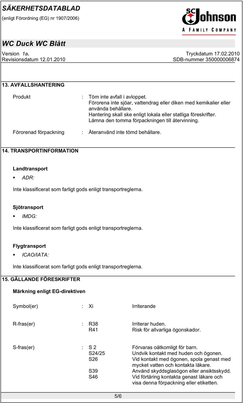 TRANSPORTINFORMATION Landtransport ADR: Inte klassificerat som farligt gods enligt transportreglerna. Sjötransport IMDG: Inte klassificerat som farligt gods enligt transportreglerna.