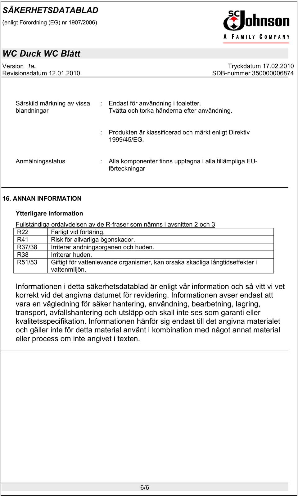 ANNAN INFORMATION Ytterligare information Fullständiga ordalydelsen av de R-fraser som nämns i avsnitten 2 och 3 R22 Farligt vid förtäring. R41 Risk för allvarliga ögonskador.