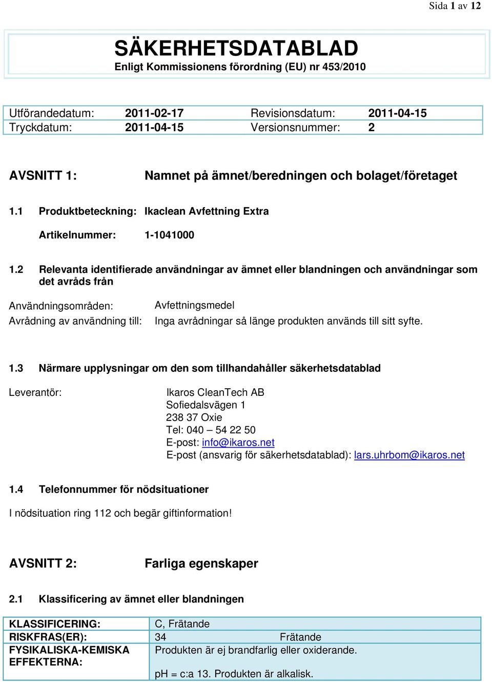 2 Relevanta identifierade användningar av ämnet eller blandningen och användningar som det avråds från Användningsområden: Avrådning av användning till: Avfettningsmedel Inga avrådningar så länge