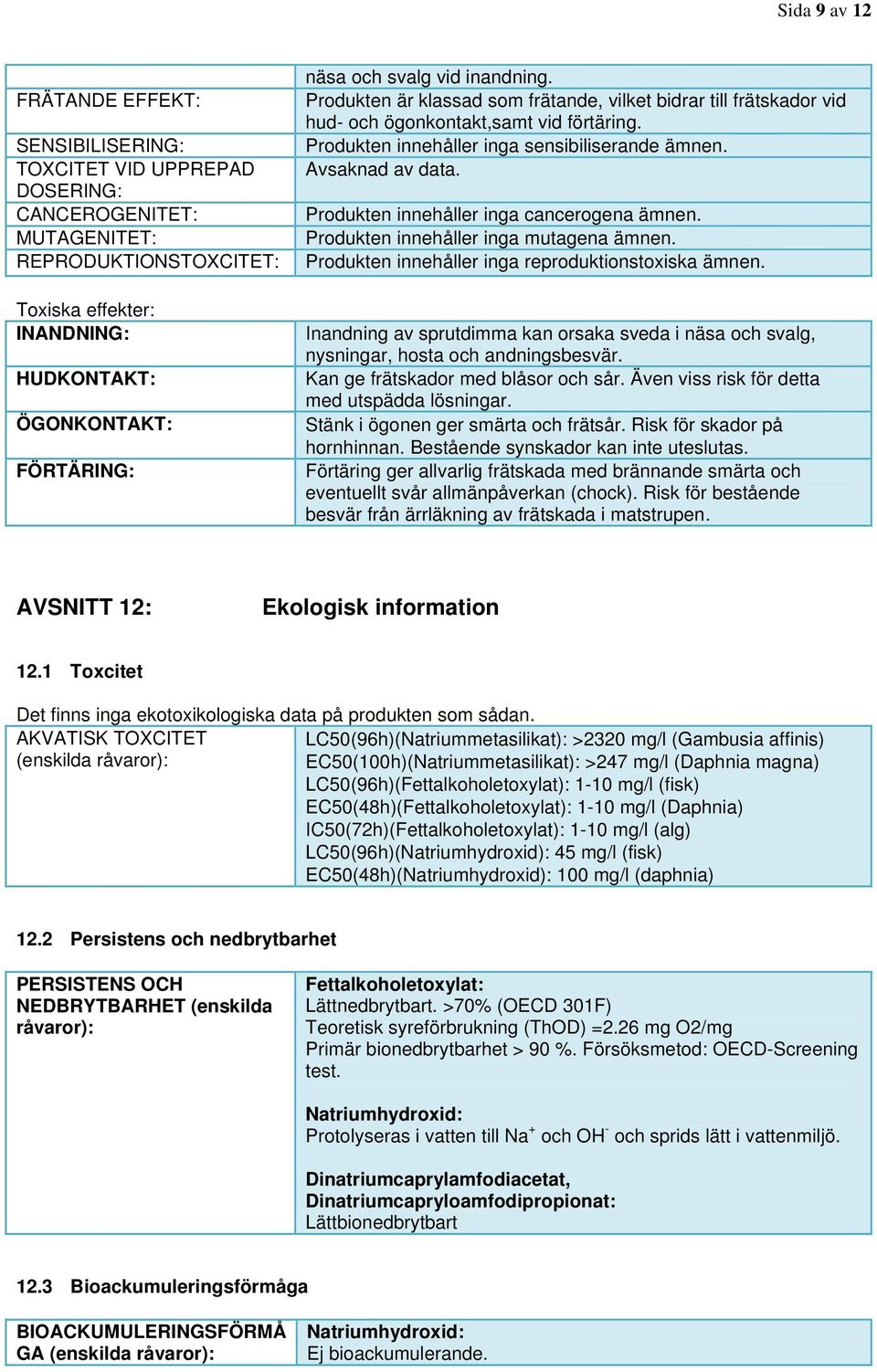 Avsaknad av data. Produkten innehåller inga cancerogena ämnen. Produkten innehåller inga mutagena ämnen. Produkten innehåller inga reproduktionstoxiska ämnen.