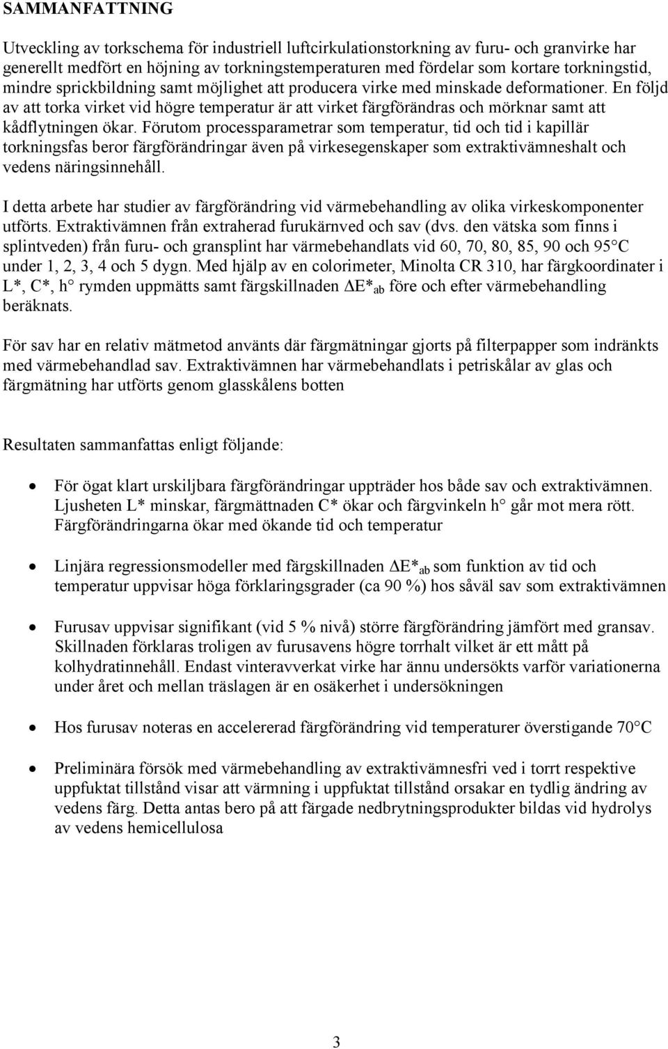 En följd av att torka virket vid högre temperatur är att virket färgförändras och mörknar samt att kådflytningen ökar.