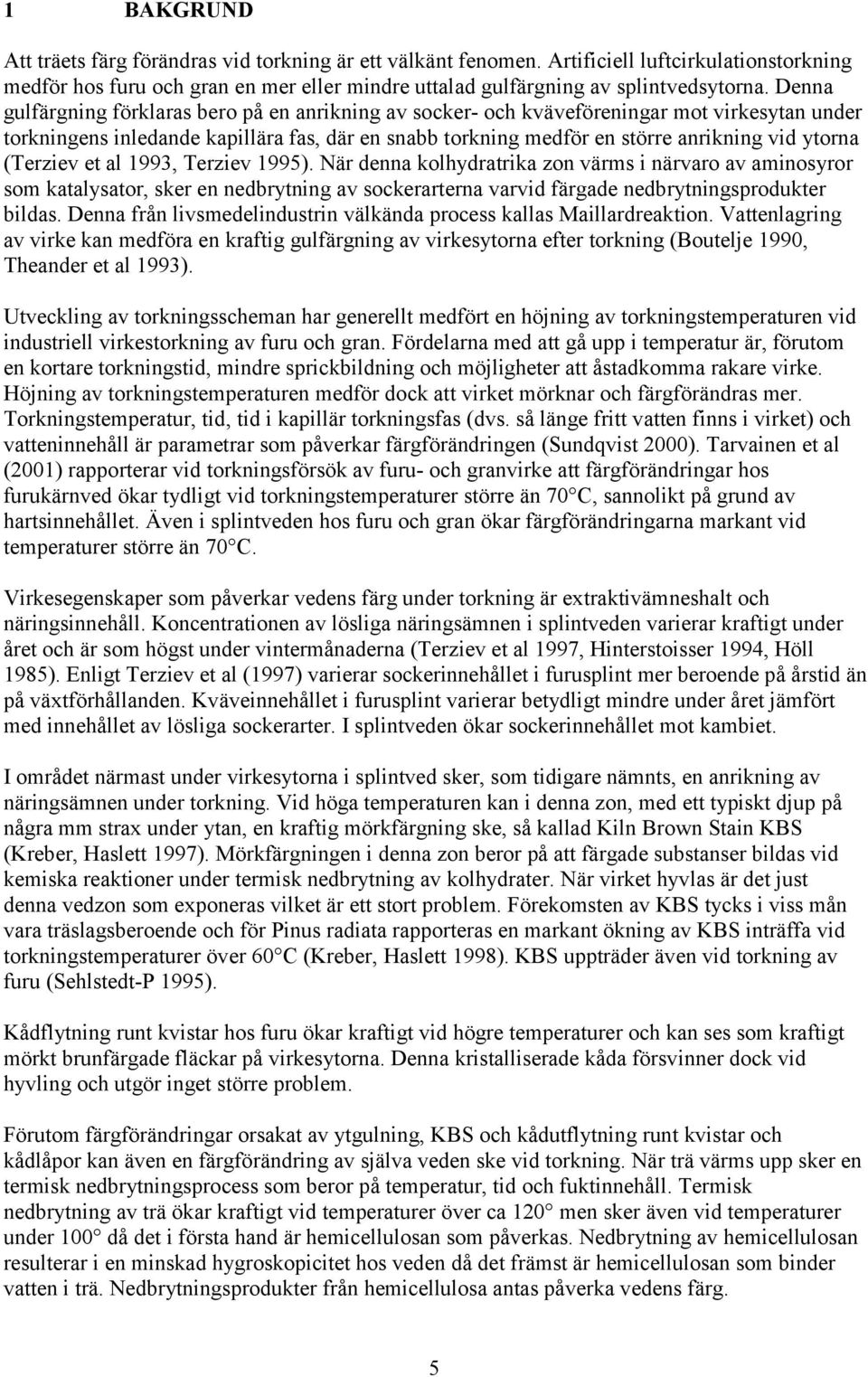 (Terziev et al 1993, Terziev 1995). När denna kolhydratrika zon värms i närvaro av aminosyror som katalysator, sker en nedbrytning av sockerarterna varvid färgade nedbrytningsprodukter bildas.