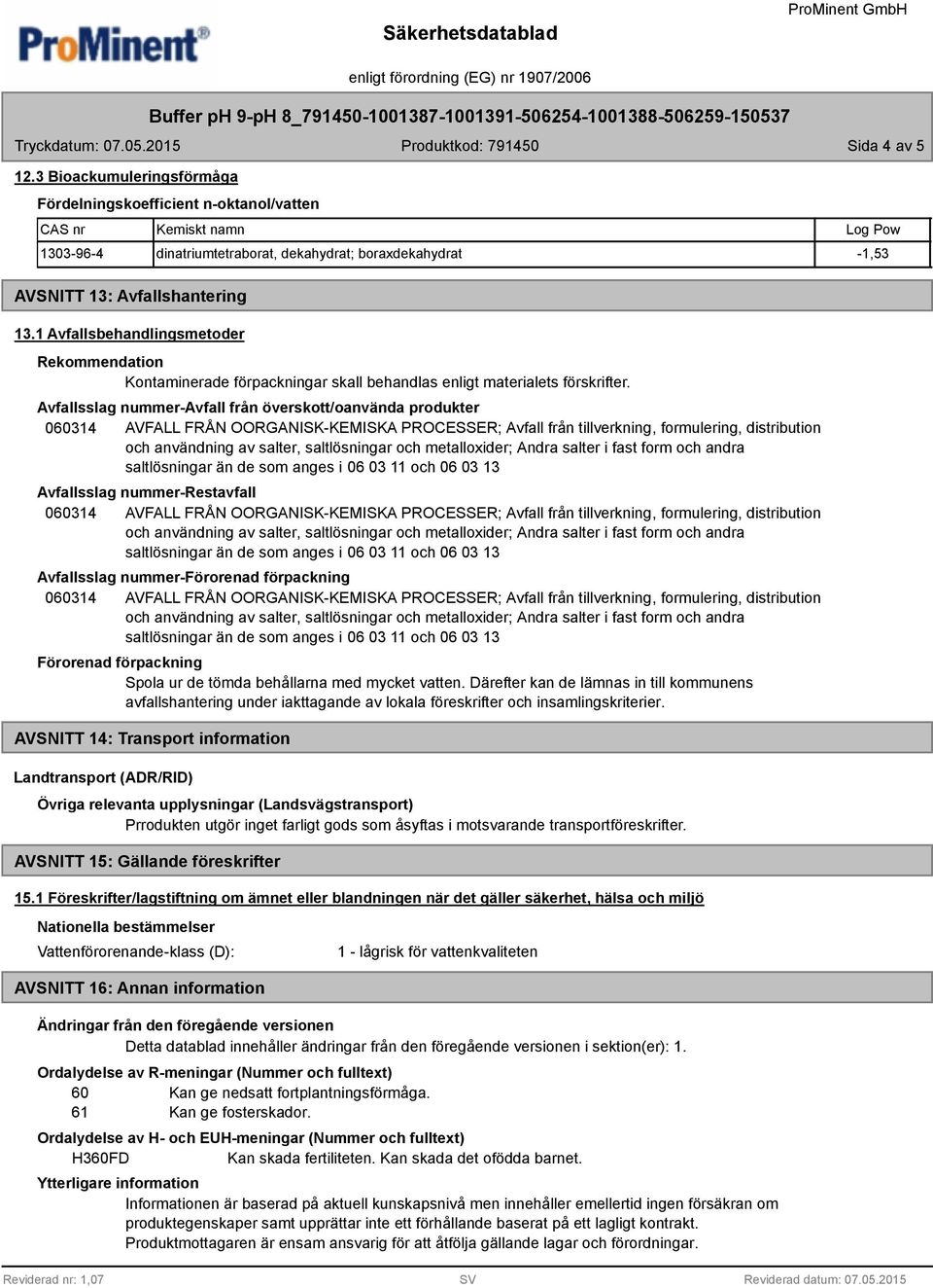 Avfallsslag nummer-avfall från överskott/oanvända produkter Avfallsslag nummer-restavfall Avfallsslag nummer-förorenad förpackning Förorenad förpackning Spola ur de tömda behållarna med mycket vatten.