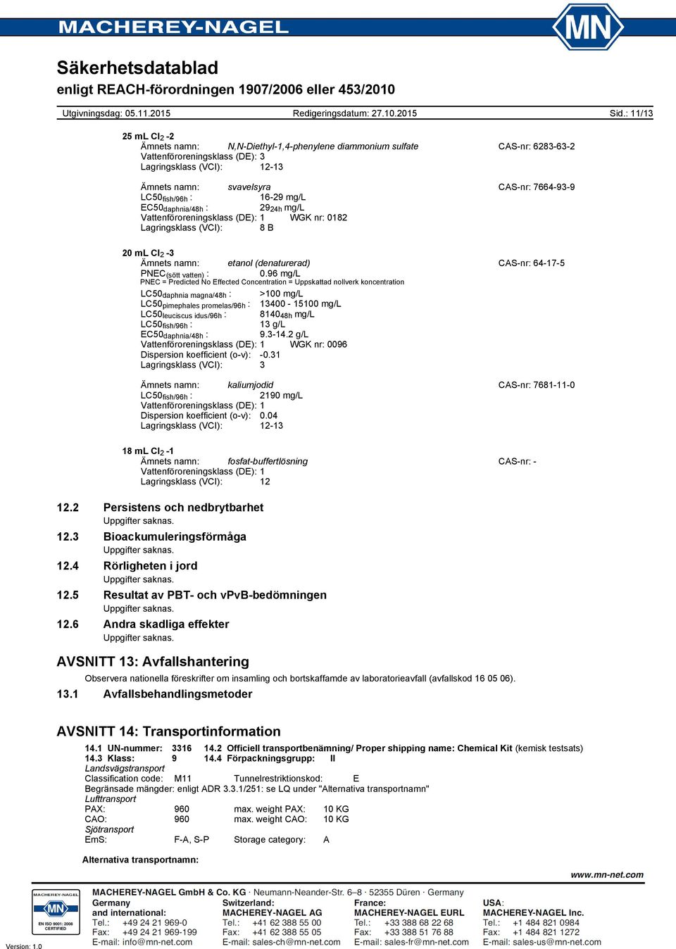 fish/96h : 1629 mg/l EC50 daphnia/48h : 29 24h mg/l Vattenföroreningsklass (DE): 1 WGK nr: 0182 Lagringsklass (VCI): 8 B 20 ml Cl 2 3 Ämnets namn: etanol (denaturerad) CASnr: 64175 PNEC (sött vatten)