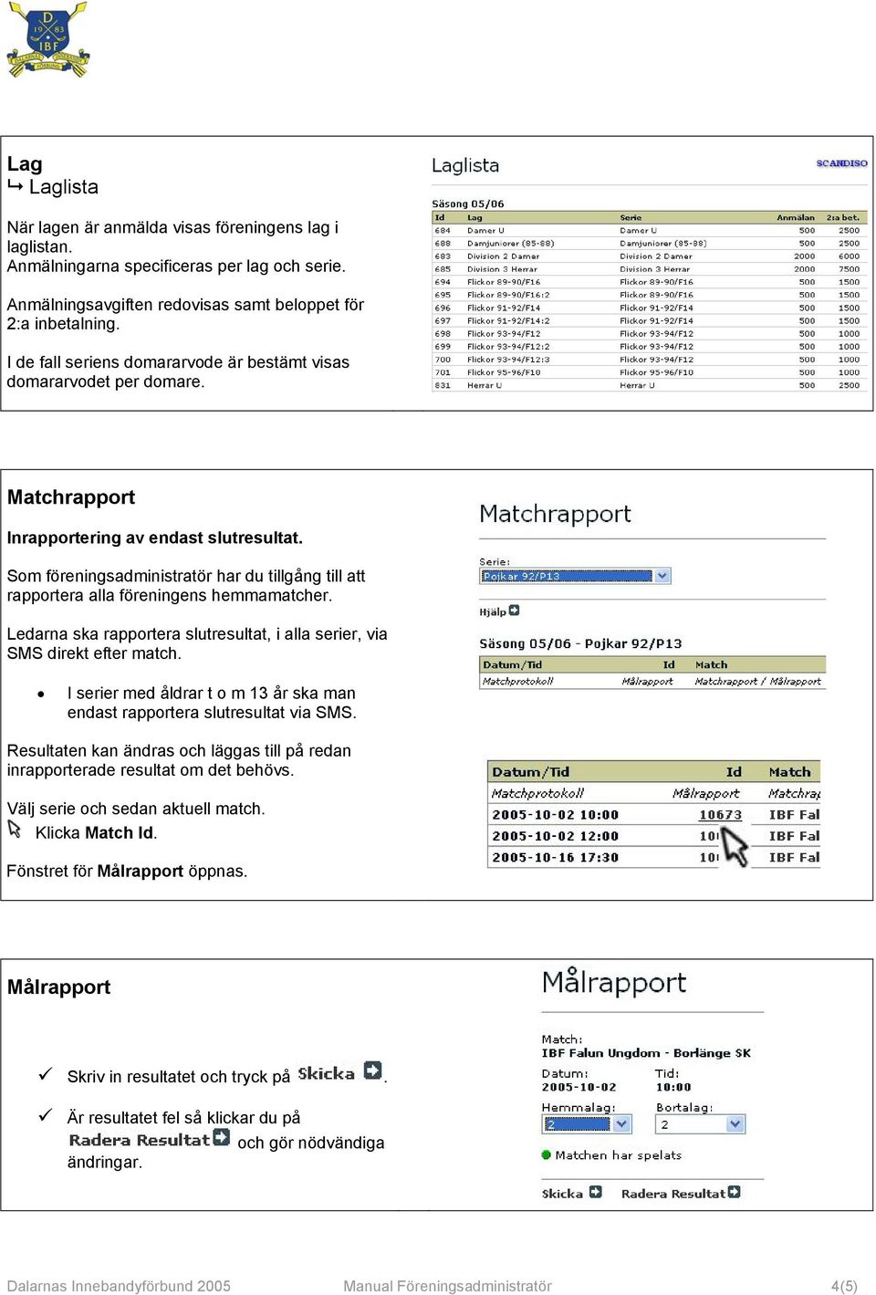 Som föreningsadministratör har du tillgång till att rapportera alla föreningens hemmamatcher. Ledarna ska rapportera slutresultat, i alla serier, via SMS direkt efter match.