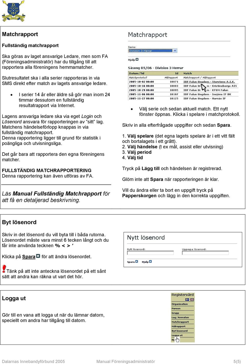 I serier 14 år eller äldre så gör man inom 24 timmar dessutom en fullständig resultatrapport via Internet.