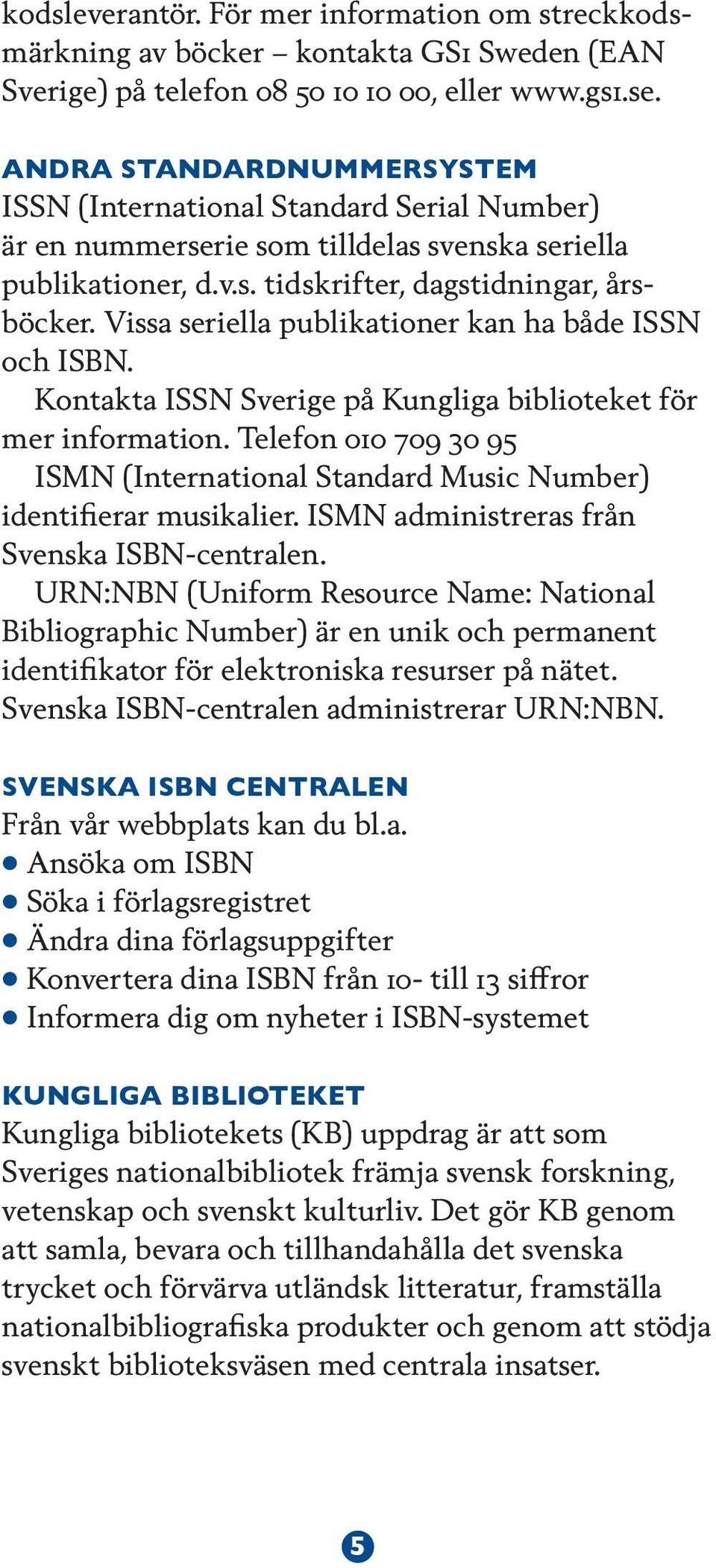 Vissa seriella publikationer kan ha både ISSN och ISBN. Kontakta ISSN Sverige på Kungliga biblioteket för mer information.