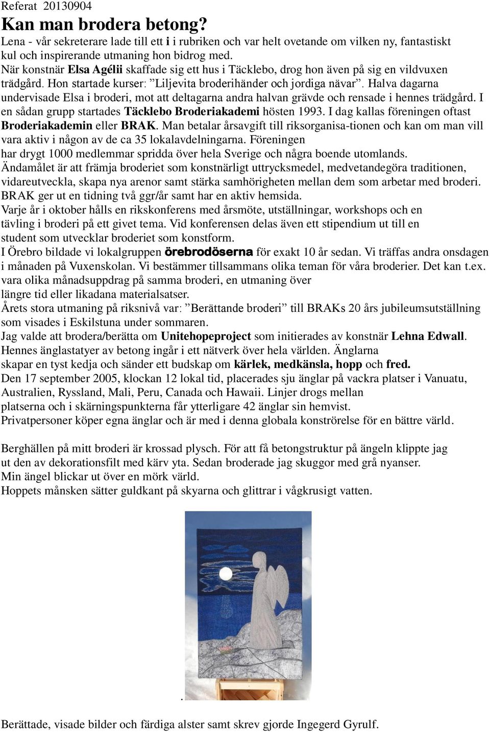 Halva dagarna undervisade Elsa i broderi, mot att deltagarna andra halvan grävde och rensade i hennes trädgård. I en sådan grupp startades Täcklebo Broderiakademi hösten 1993.