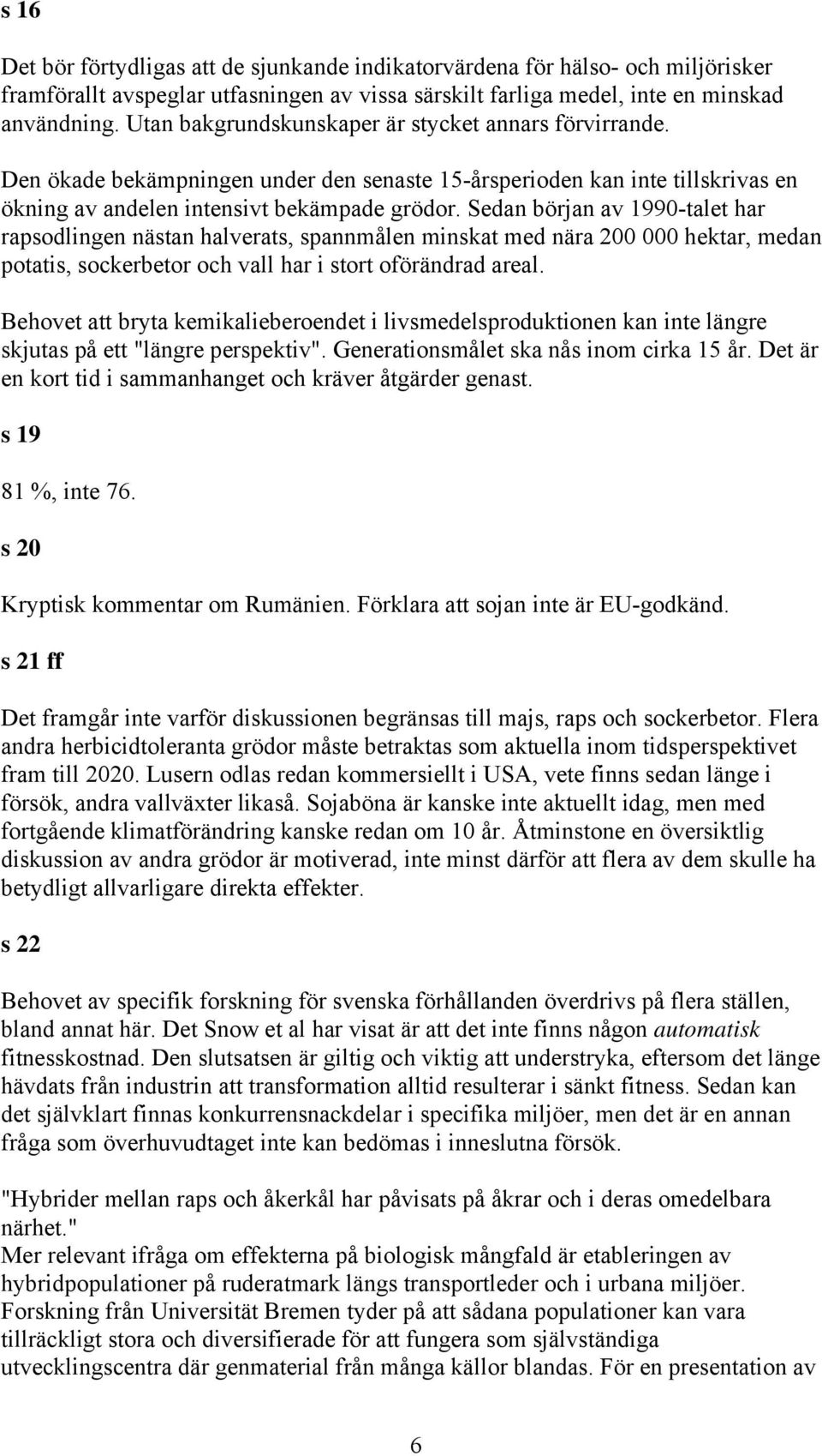 Sedan början av 1990-talet har rapsodlingen nästan halverats, spannmålen minskat med nära 200 000 hektar, medan potatis, sockerbetor och vall har i stort oförändrad areal.