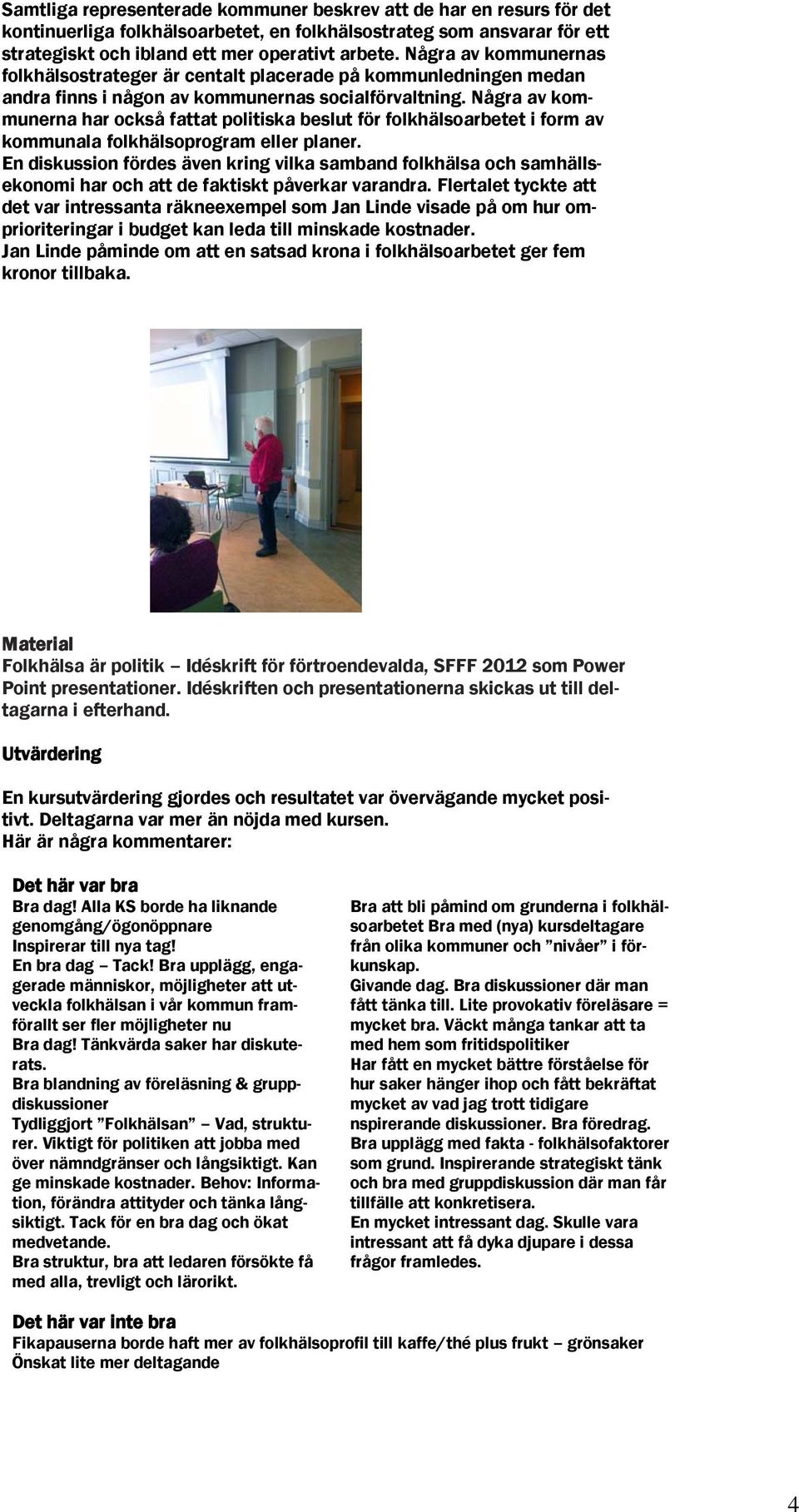 Några av kommunerna har också fattat politiska beslut för folkhälsoarbetet i form av kommunala folkhälsoprogram eller planer.