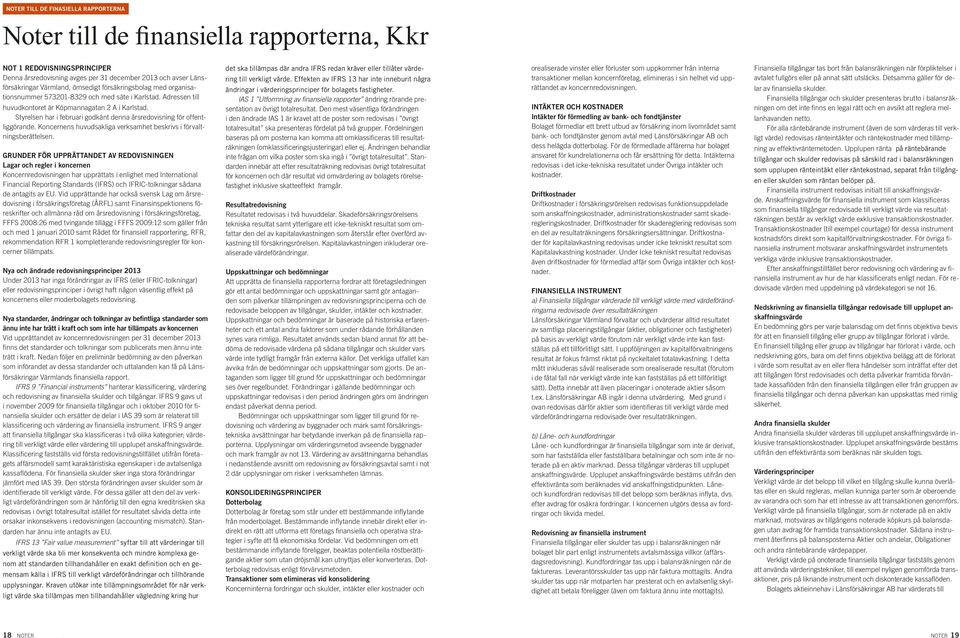 Styrelsen har i februari godkänt denna årsredovisning för offentliggörande. Koncernens huvudsakliga verksamhet beskrivs i förvaltningsberättelsen.