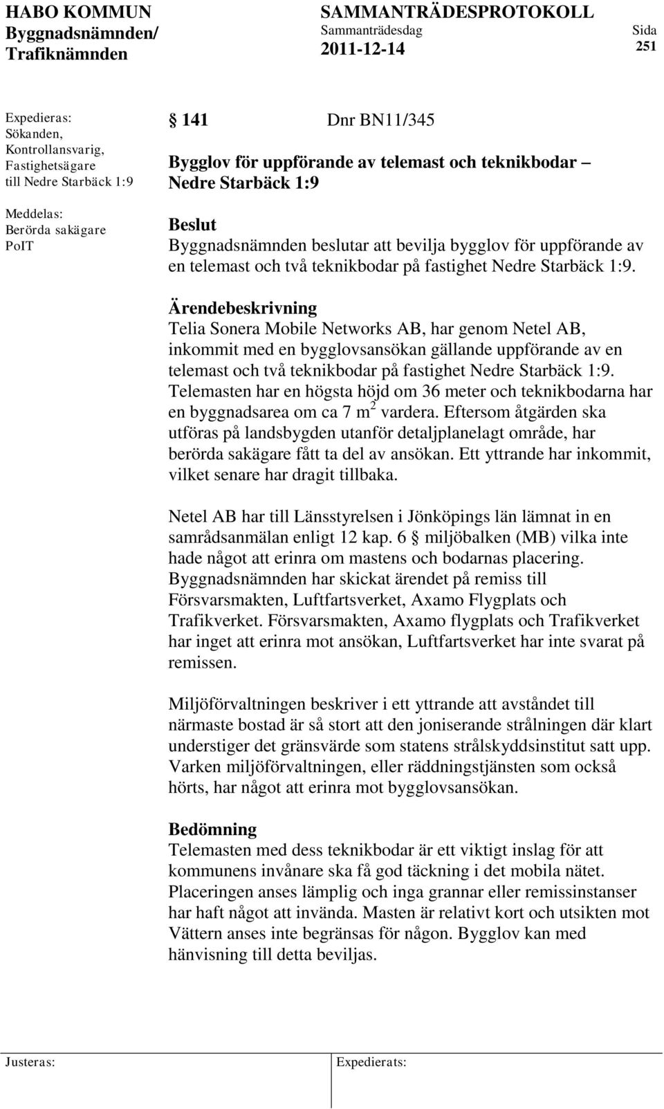 Ärendebeskrivning Telia Sonera Mobile Networks AB, har genom Netel AB, inkommit med en bygglovsansökan gällande uppförande av en telemast och två teknikbodar på fastighet Nedre Starbäck 1:9.