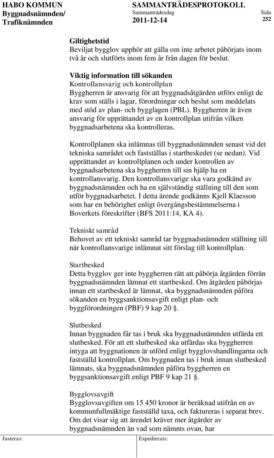 stöd av plan- och bygglagen (PBL). Byggherren är även ansvarig för upprättandet av en kontrollplan utifrån vilken byggnadsarbetena ska kontrolleras.