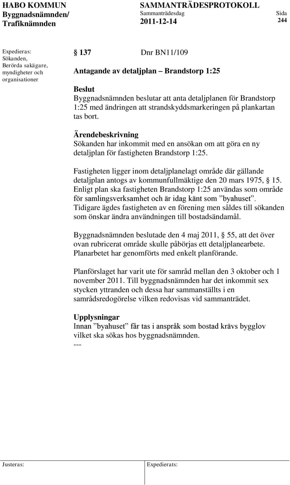 Fastigheten ligger inom detaljplanelagt område där gällande detaljplan antogs av kommunfullmäktige den 20 mars 1975, 15.