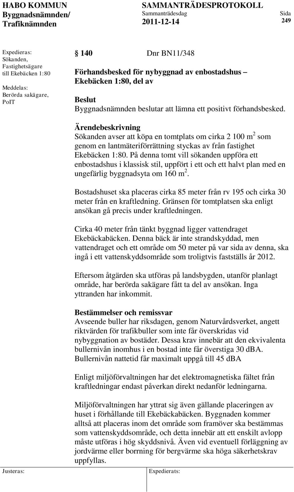 Ärendebeskrivning Sökanden avser att köpa en tomtplats om cirka 2 100 m 2 som genom en lantmäteriförrättning styckas av från fastighet Ekebäcken 1:80.