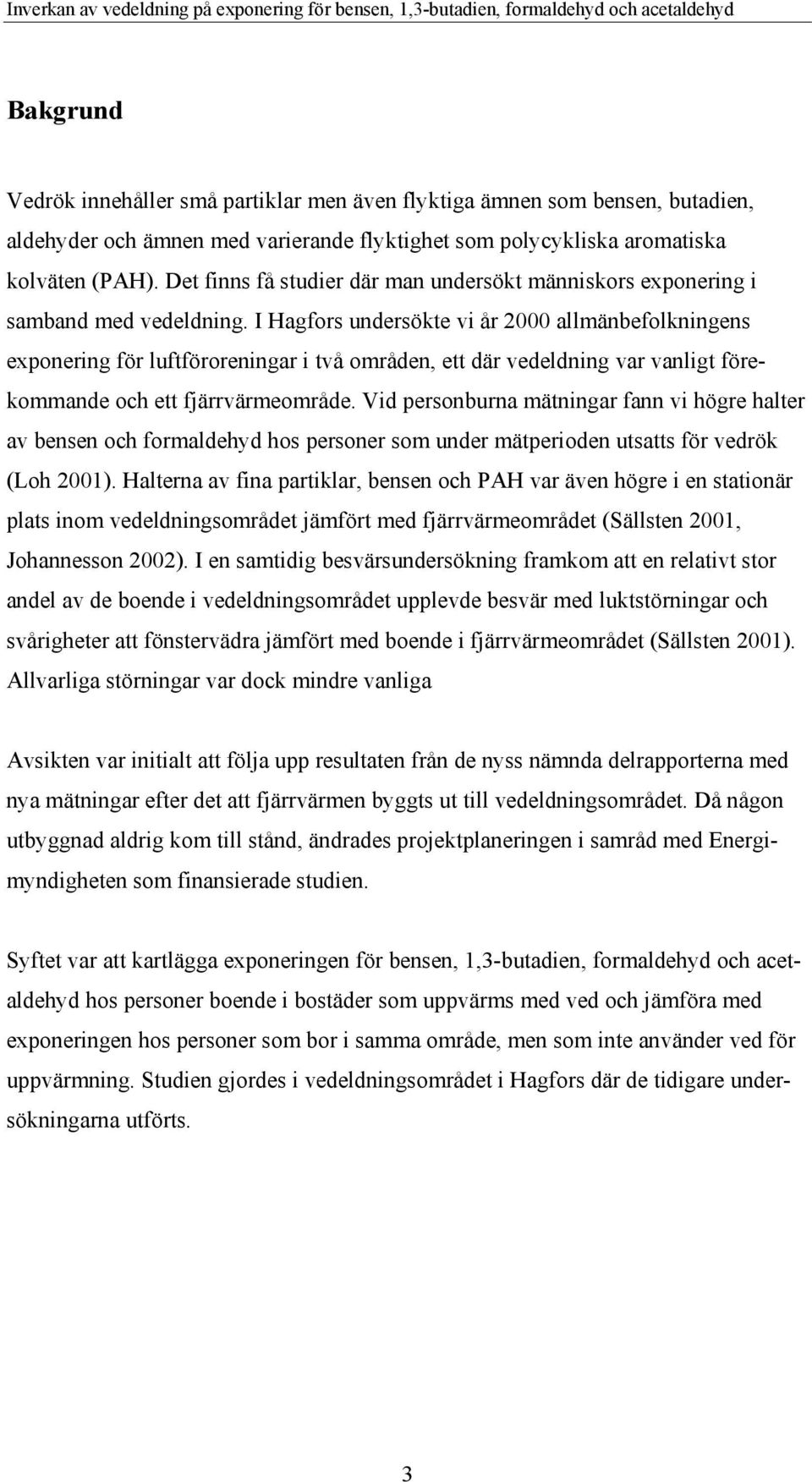 I Hagfors undersökte vi år 2000 allmänbefolkningens exponering för luftföroreningar i två områden, ett där vedeldning var vanligt förekommande och ett fjärrvärmeområde.