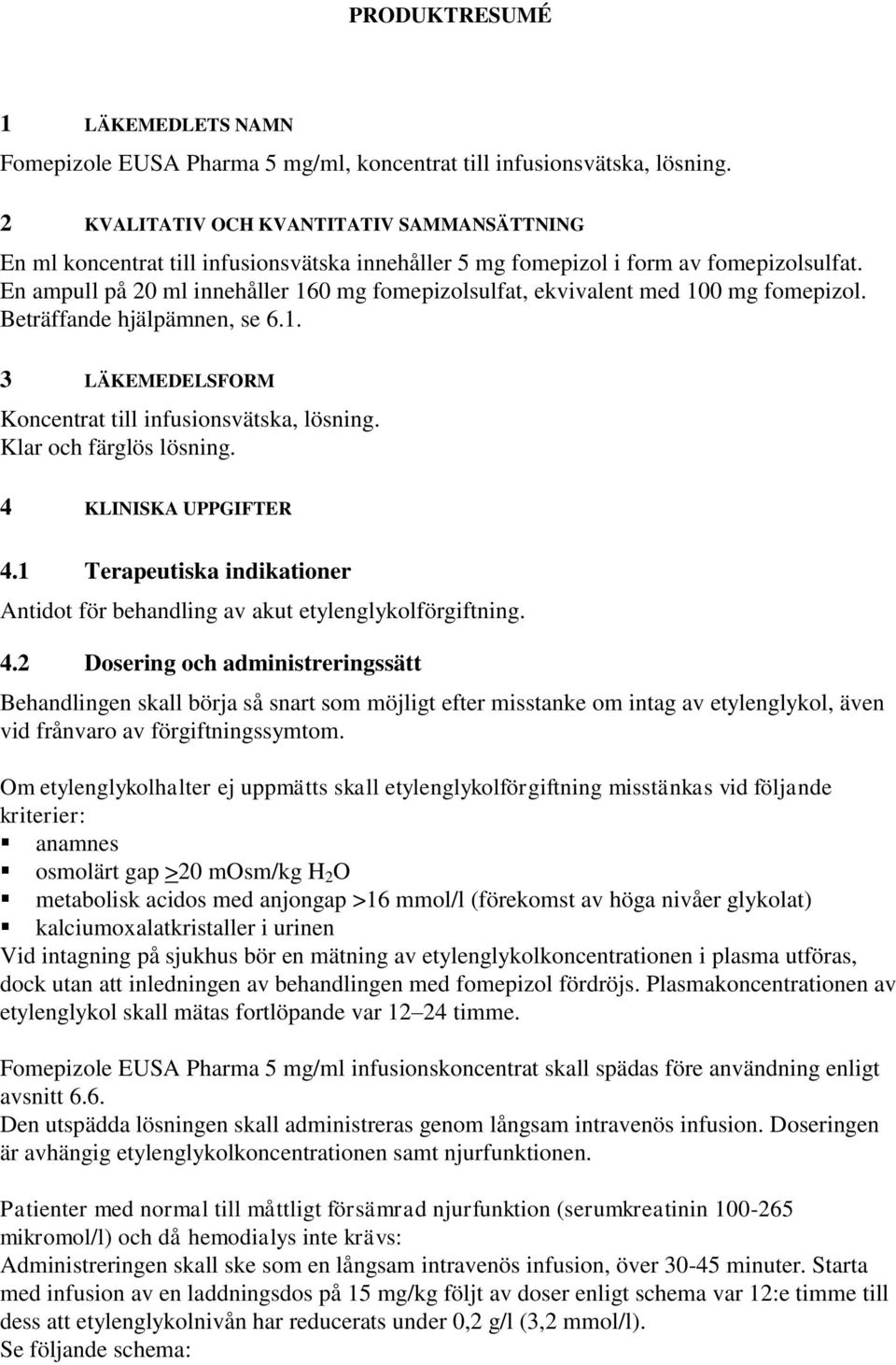 En ampull på 20 ml innehåller 160 mg fomepizolsulfat, ekvivalent med 100 mg fomepizol. Beträffande hjälpämnen, se 6.1. 3 LÄKEMEDELSFORM Koncentrat till infusionsvätska, lösning.