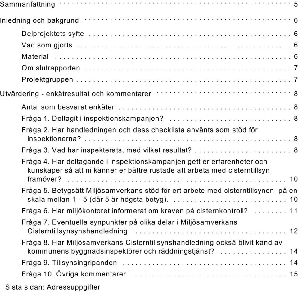 Har handledningen och dess checklista använts som stöd för inspektionerna?... 8 Fråga 3. Vad har inspekterats, med vilket resultat?....................... 8 Fråga 4.