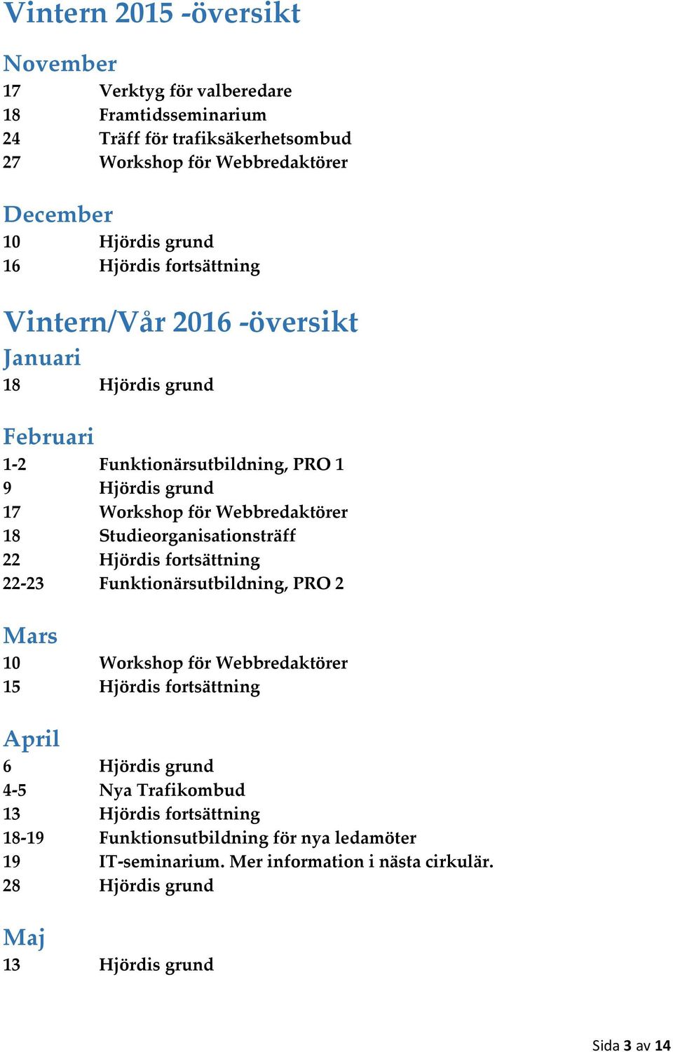 Studieorganisationsträff 22 Hjördis fortsättning 22-23 Funktionärsutbildning, PRO 2 Mars 10 Workshop för Webbredaktörer 15 Hjördis fortsättning April 6 Hjördis grund 4-5 Nya