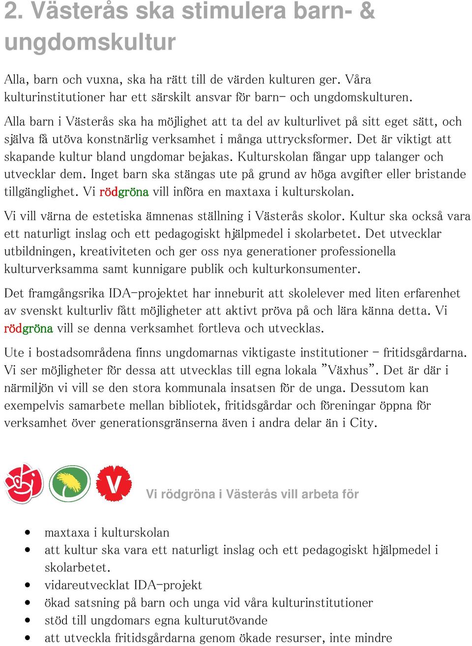 Det är viktigt att skapande kultur bland ungdomar bejakas. Kulturskolan fångar upp talanger och utvecklar dem. Inget barn ska stängas ute på grund av höga avgifter eller bristande tillgänglighet.