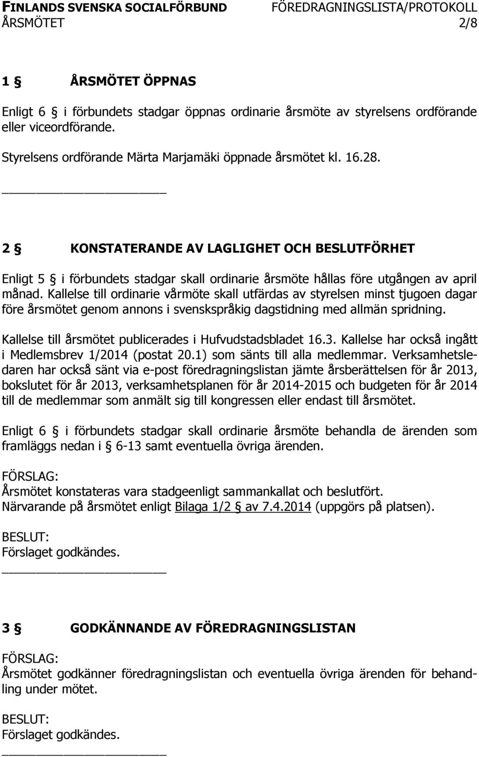 Kallelse till ordinarie vårmöte skall utfärdas av styrelsen minst tjugoen dagar före årsmötet genom annons i svenskspråkig dagstidning med allmän spridning.