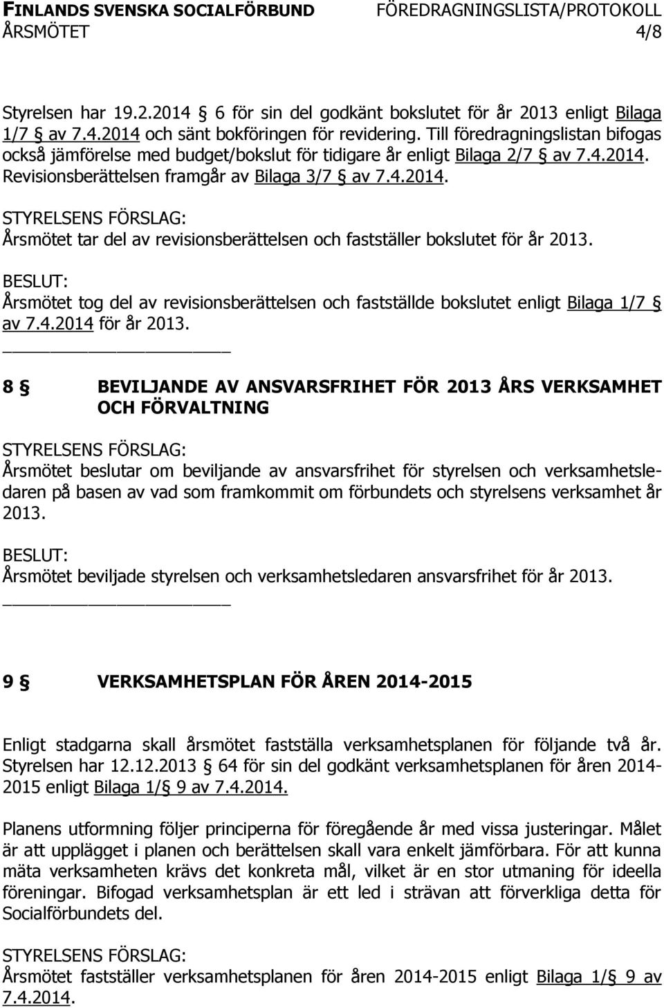 Årsmötet tog del av revisionsberättelsen och fastställde bokslutet enligt Bilaga 1/7 av 7.4.2014 för år 2013.