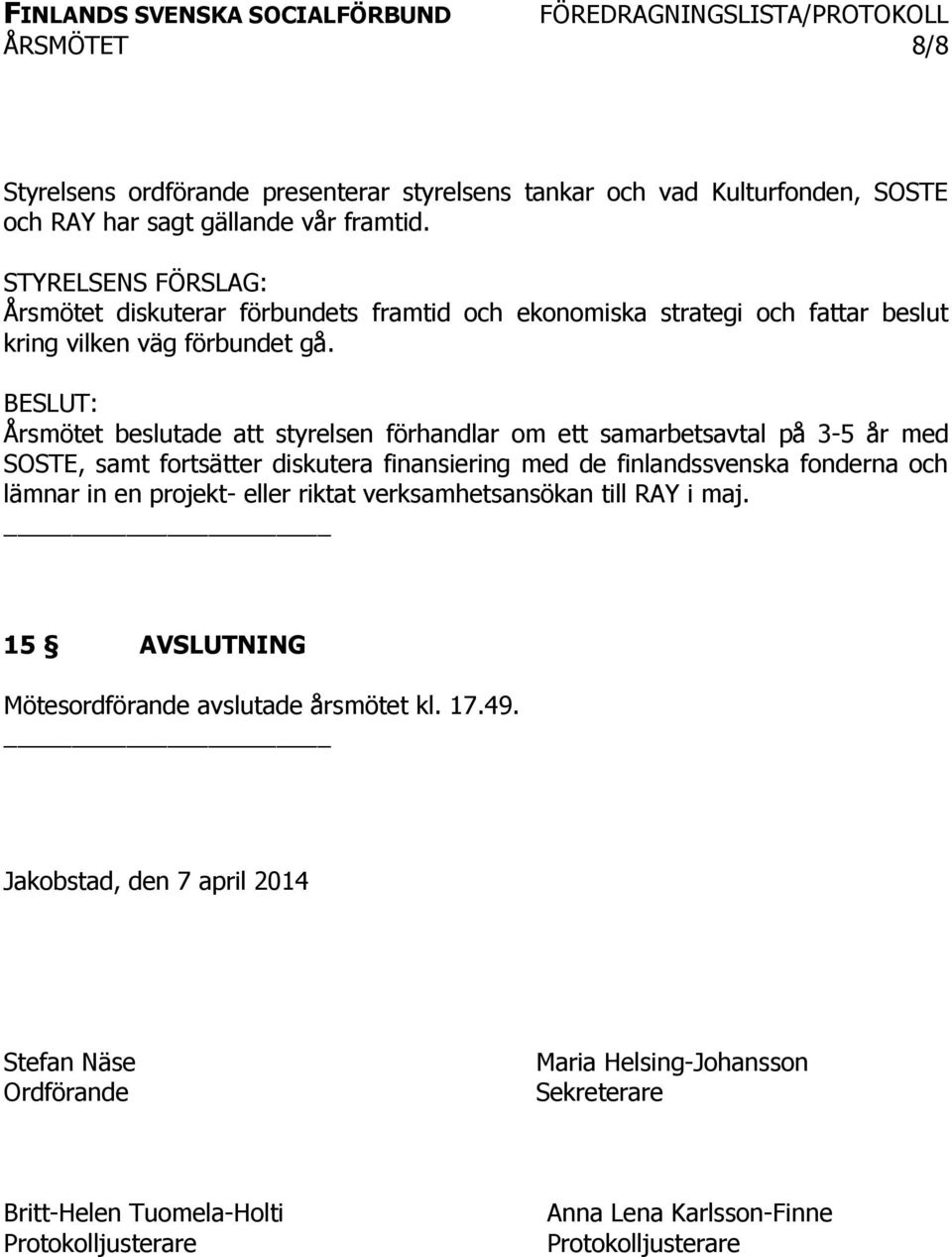 Årsmötet beslutade att styrelsen förhandlar om ett samarbetsavtal på 3-5 år med SOSTE, samt fortsätter diskutera finansiering med de finlandssvenska fonderna och lämnar in en