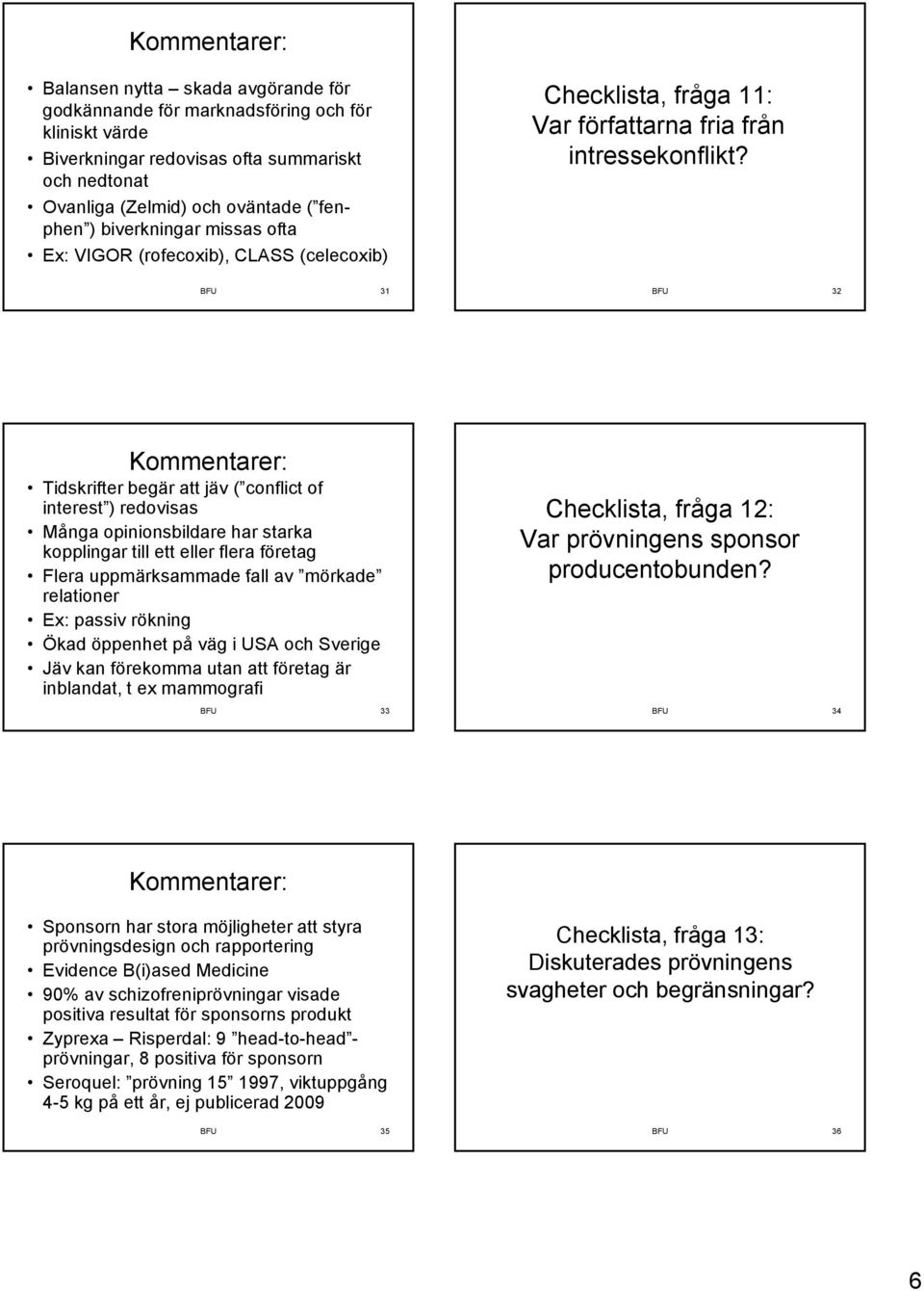 BFU 31 BFU 32 Tidskrifter begär att jäv ( conflict of interest ) redovisas Många opinionsbildare har starka kopplingar till ett eller flera företag Flera uppmärksammade fall av mörkade relationer Ex: