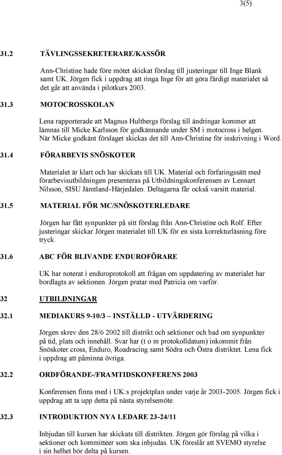 3 MOTOCROSSKOLAN Lena rapporterade att Magnus Hultbergs förslag till ändringar kommer att lämnas till Micke Karlsson för godkännande under SM i motocross i helgen.