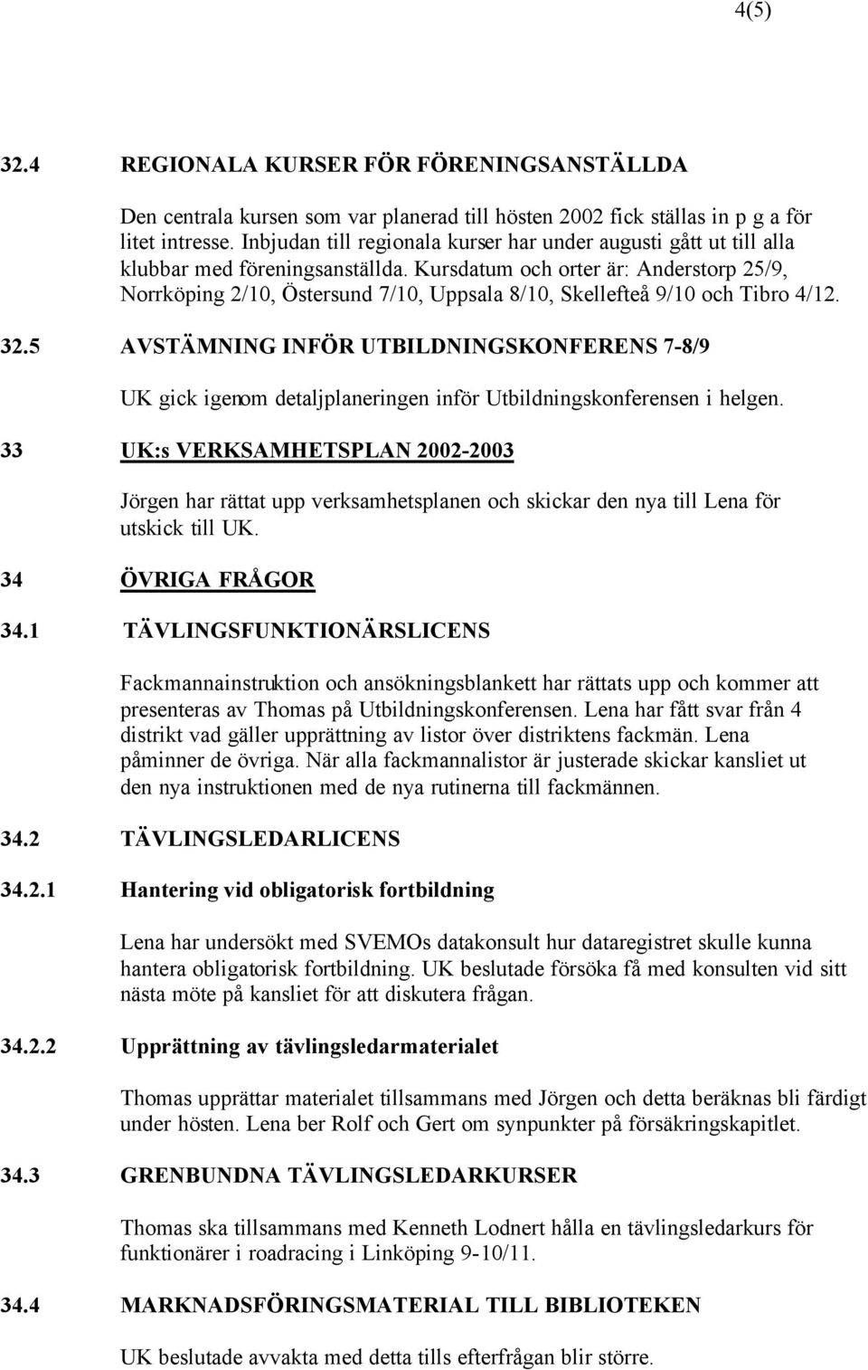 Kursdatum och orter är: Anderstorp 25/9, Norrköping 2/10, Östersund 7/10, Uppsala 8/10, Skellefteå 9/10 och Tibro 4/12. 32.