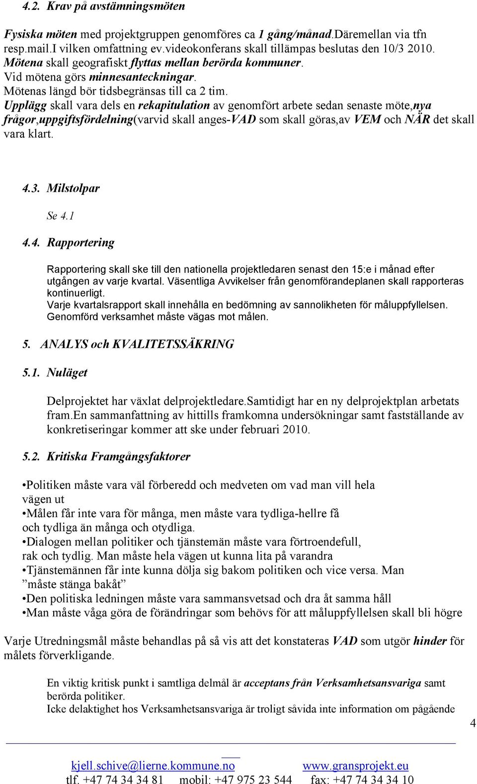 Upplägg skall vara dels en rekapitulation av genomfört arbete sedan senaste möte,nya frågor,uppgiftsfördelning(varvid skall anges-vad som skall göras,av VEM och NÄR det skall vara klart. 4.3.