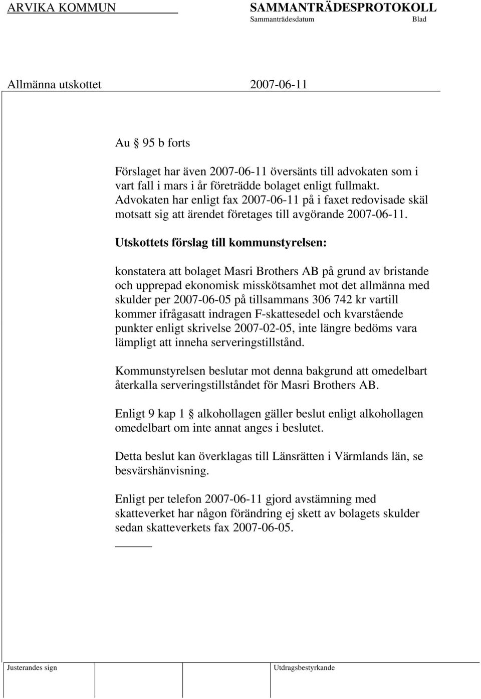 Utskottets förslag till kommunstyrelsen: konstatera att bolaget Masri Brothers AB på grund av bristande och upprepad ekonomisk misskötsamhet mot det allmänna med skulder per 2007-06-05 på tillsammans