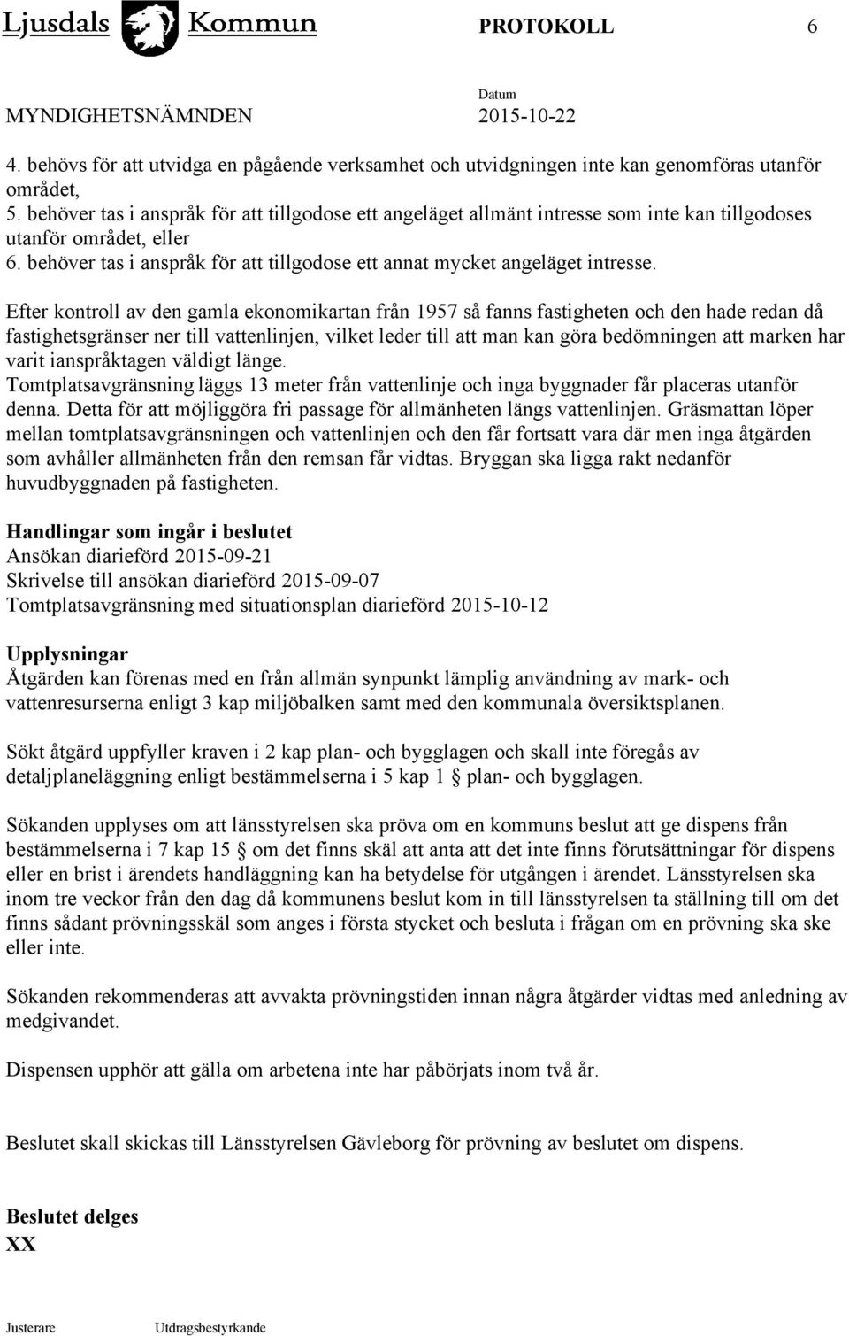 Efter kontroll av den gamla ekonomikartan från 1957 så fanns fastigheten och den hade redan då fastighetsgränser ner till vattenlinjen, vilket leder till att man kan göra bedömningen att marken har