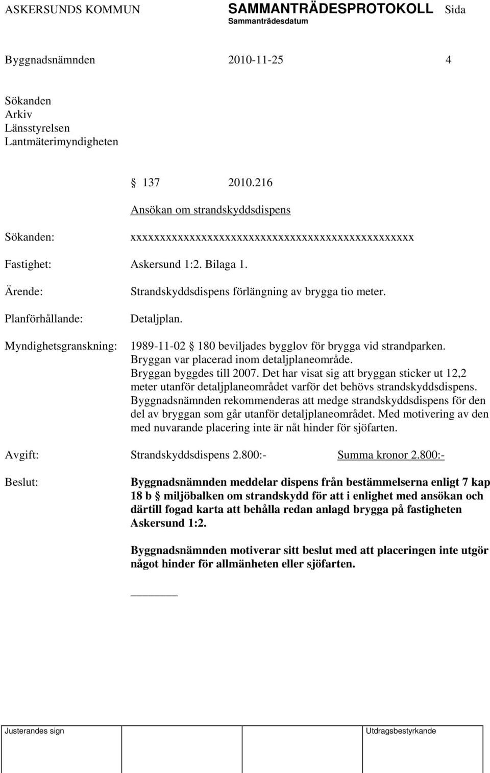 Bryggan byggdes till 2007. Det har visat sig att bryggan sticker ut 12,2 meter utanför detaljplaneområdet varför det behövs strandskyddsdispens.