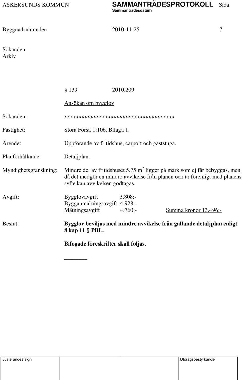 75 m 2 ligger på mark som ej får bebyggas, men då det medgör en mindre avvikelse från planen och är förenligt med planens syfte kan avvikelsen godtagas.