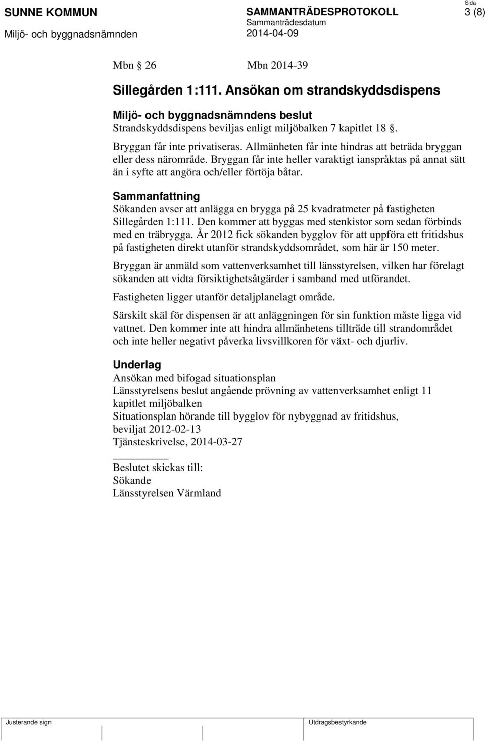 Sammanfattning Sökanden avser att anlägga en brygga på 25 kvadratmeter på fastigheten Sillegården 1:111. Den kommer att byggas med stenkistor som sedan förbinds med en träbrygga.