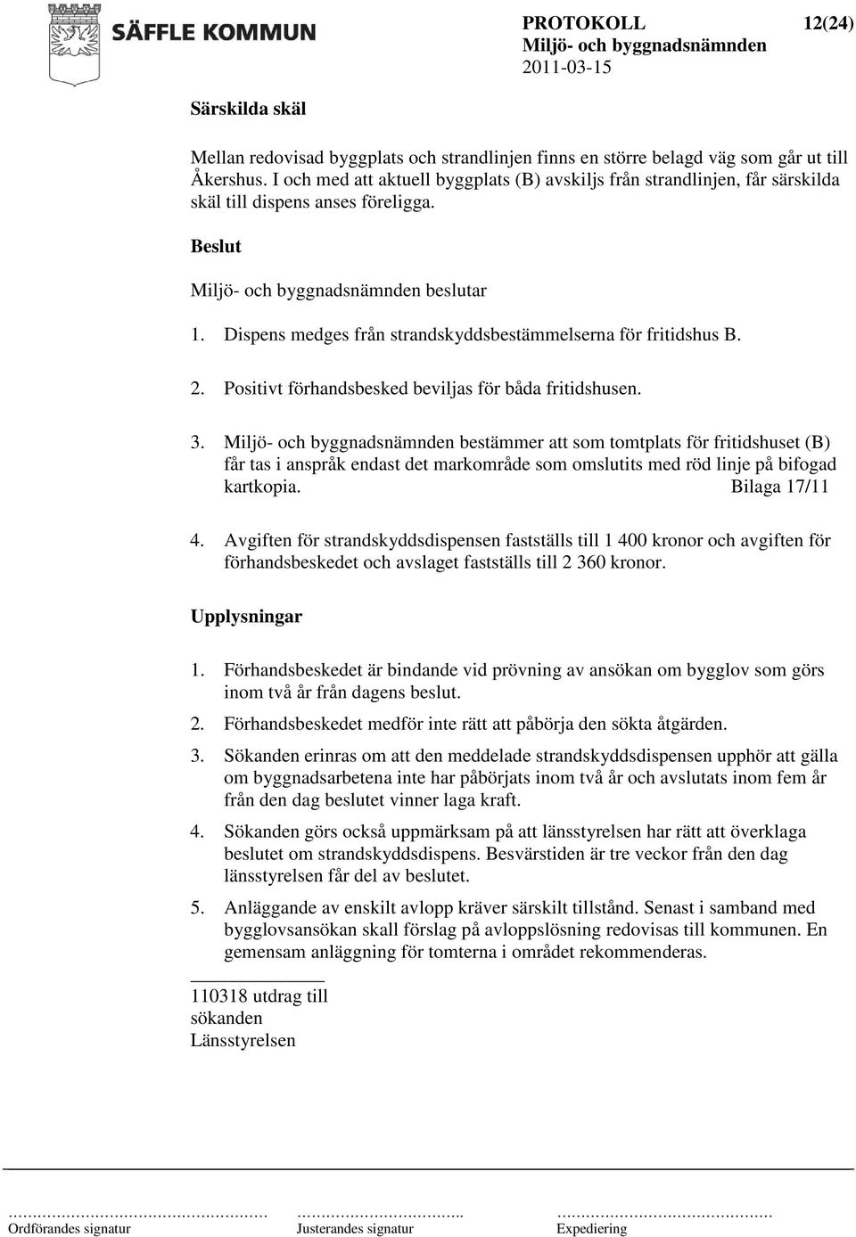 Positivt förhandsbesked beviljas för båda fritidshusen. 3. bestämmer att som tomtplats för fritidshuset (B) får tas i anspråk endast det markområde som omslutits med röd linje på bifogad kartkopia.