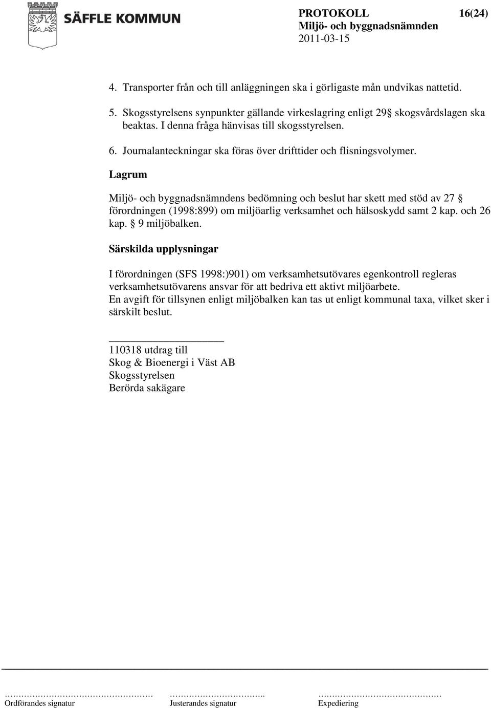 Lagrum s bedömning och beslut har skett med stöd av 27 förordningen (1998:899) om miljöarlig verksamhet och hälsoskydd samt 2 kap. och 26 kap. 9 miljöbalken.