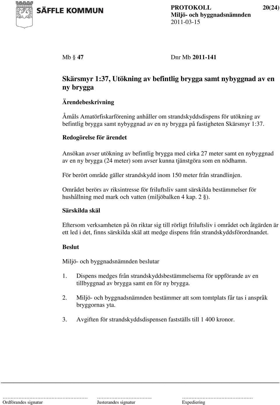 Redogörelse för ärendet Ansökan avser utökning av befintlig brygga med cirka 27 meter samt en nybyggnad av en ny brygga (24 meter) som avser kunna tjänstgöra som en nödhamn.